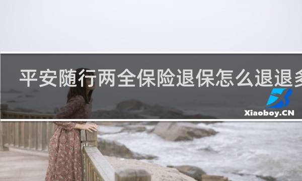 平安随行两全保险退保怎么退退多少