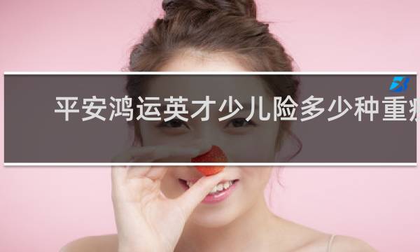 平安鸿运英才少儿险多少种重疾