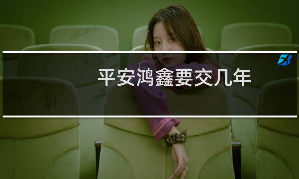 平安鸿鑫要交几年