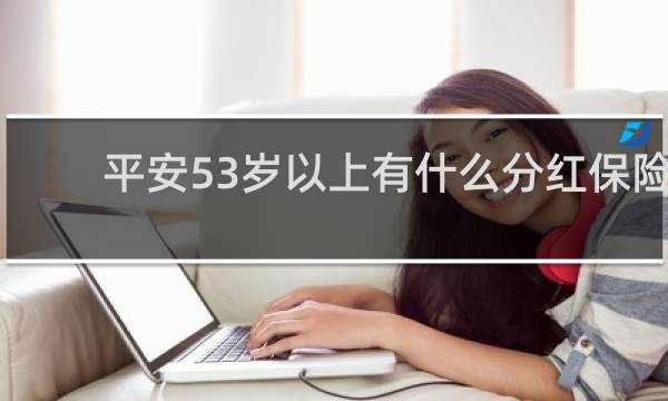 平安53岁以上有什么分红保险