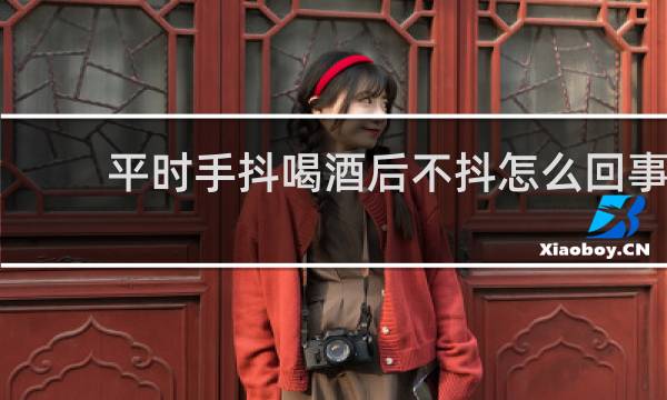 平时手抖喝酒后不抖怎么回事