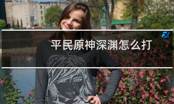 平民原神深渊怎么打