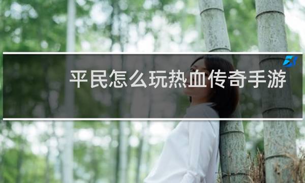 平民怎么玩热血传奇手游