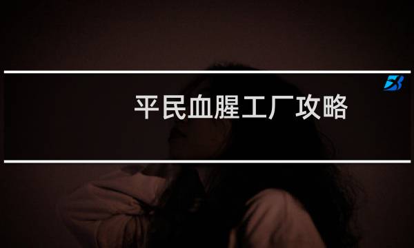平民血腥工厂攻略