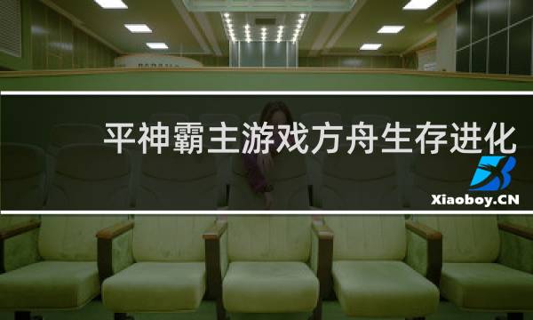 平神霸主游戏方舟生存进化