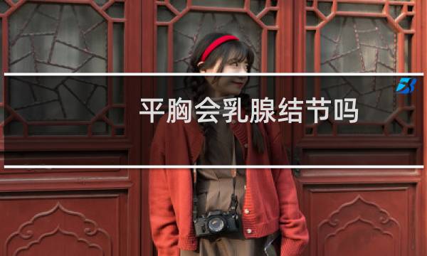 平胸会乳腺结节吗