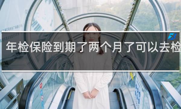 年检保险到期了两个月了可以去检车吗