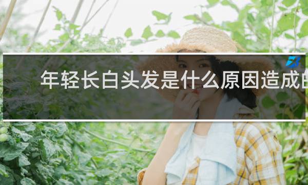 年轻长白头发是什么原因造成的