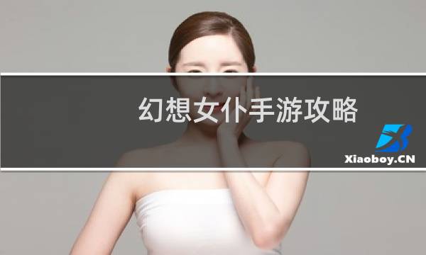 幻想女仆手游攻略