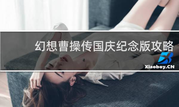 幻想曹操传国庆纪念版攻略