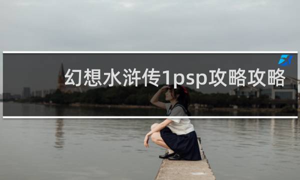 幻想水浒传1psp攻略攻略