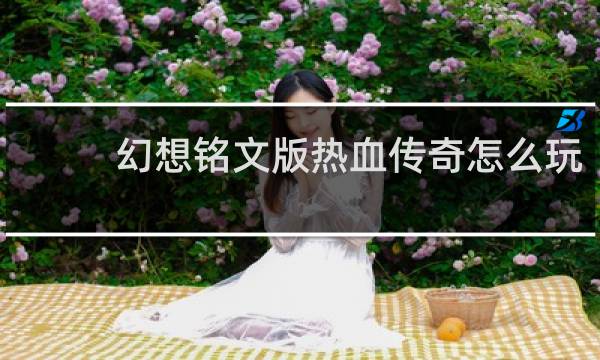 幻想铭文版热血传奇怎么玩