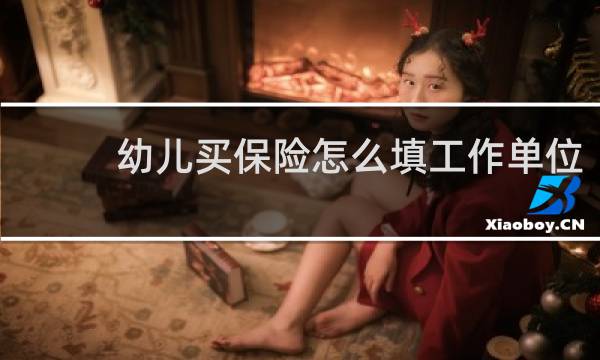 幼儿买保险怎么填工作单位