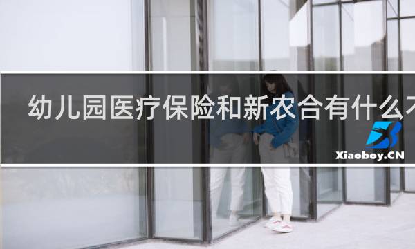 幼儿园医疗保险和新农合有什么不同