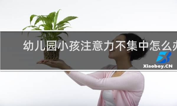 幼儿园小孩注意力不集中怎么办