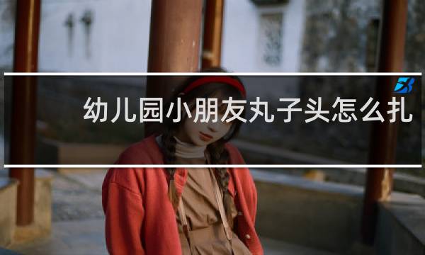 幼儿园小朋友丸子头怎么扎