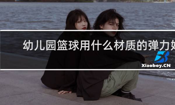 幼儿园篮球用什么材质的弹力好