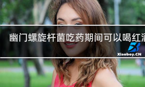 幽门螺旋杆菌吃药期间可以喝红酒吗