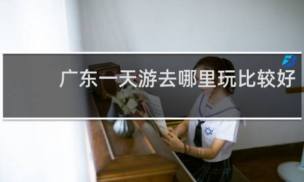 广东一天游去哪里玩比较好