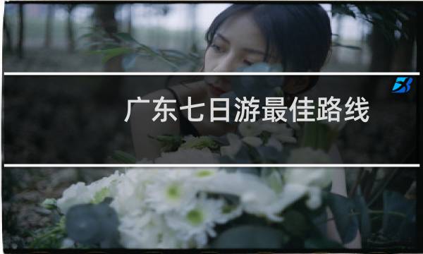 广东七日游最佳路线