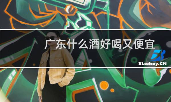 广东什么酒好喝又便宜