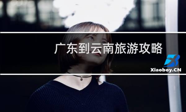 广东到云南旅游攻略