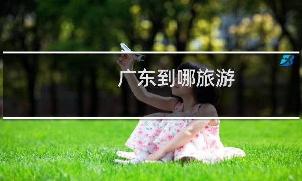 广东到哪旅游