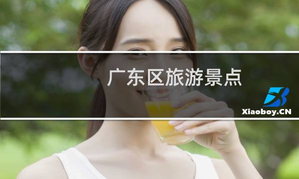 廣東區(qū)旅游景點(diǎn)