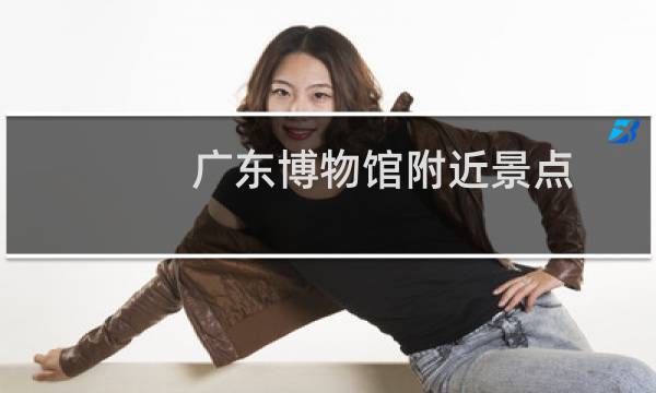 广东博物馆附近景点