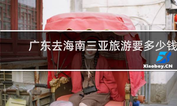 广东去海南三亚旅游要多少钱