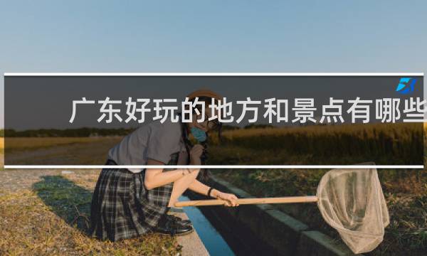 广东好玩的地方和景点有哪些