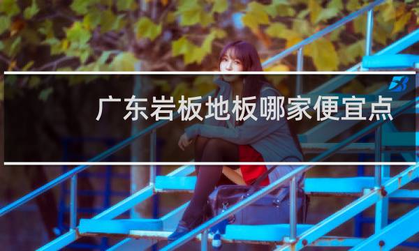 广东岩板地板哪家便宜点