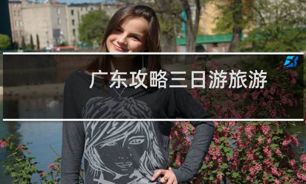 广东攻略三日游旅游