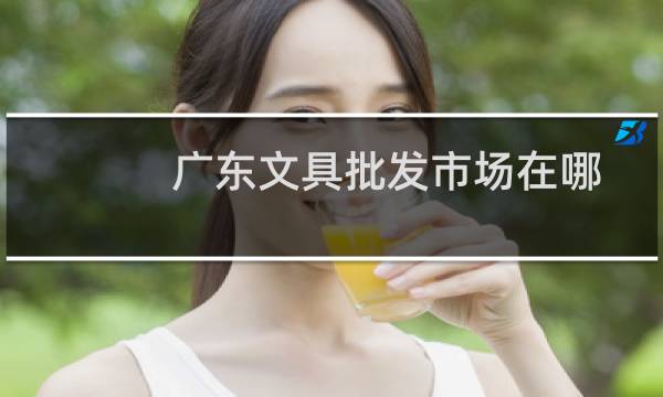 广东文具批发市场在哪