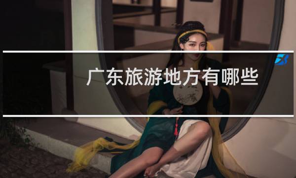 广东旅游地方有哪些