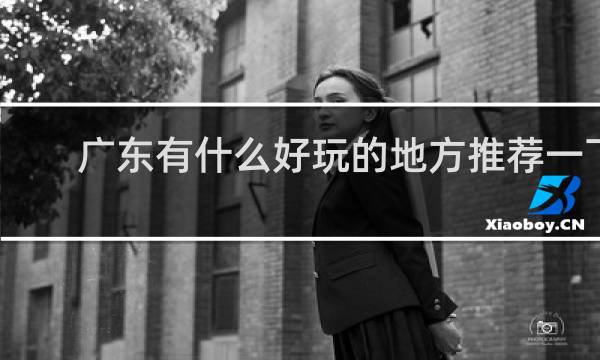 广东有什么好玩的地方推荐一下