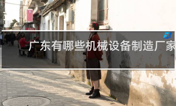 广东有哪些机械设备制造厂家