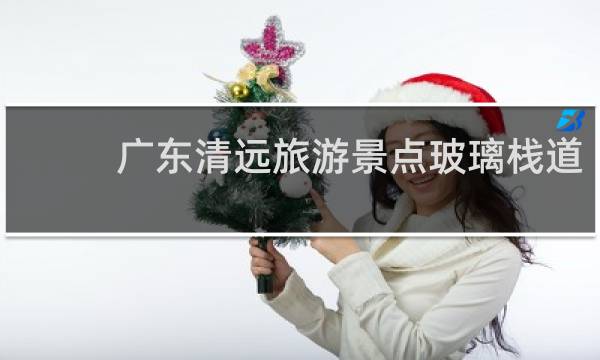 廣東清遠(yuǎn)旅游景點(diǎn)玻璃棧道
