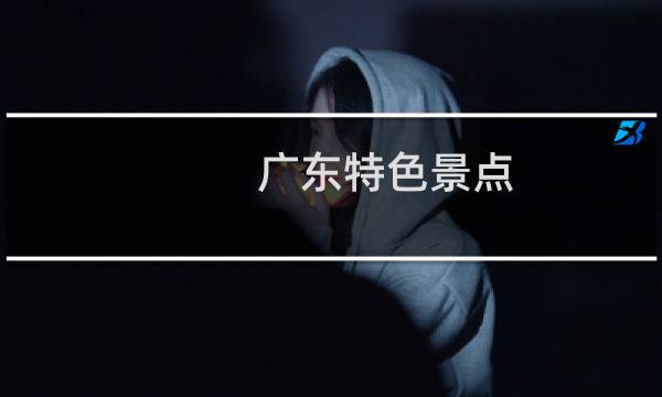 广东特色景点