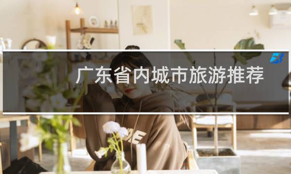 广东省内城市旅游推荐