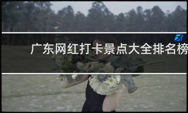 广东网红打卡景点大全排名榜