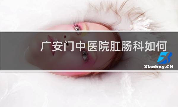 广安门中医院肛肠科如何