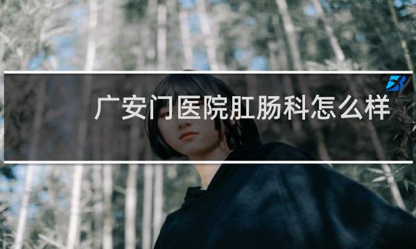 广安门医院肛肠科怎么样