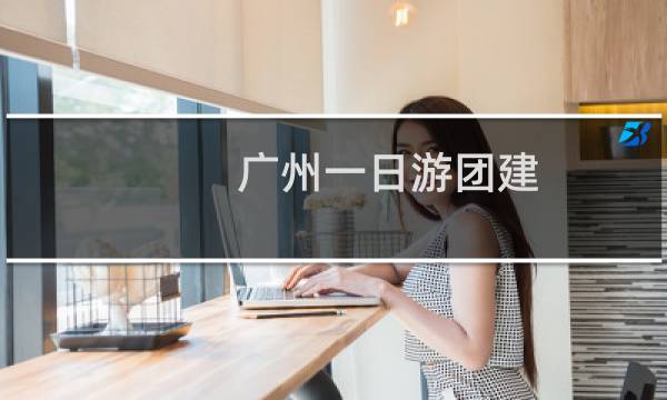 廣州一日游團(tuán)建