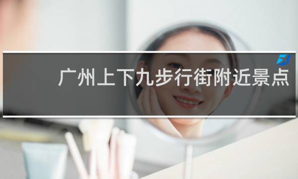 广州上下九步行街附近景点