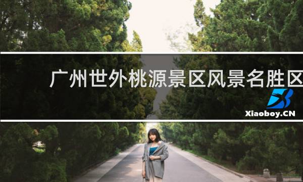 广州世外桃源景区风景名胜区