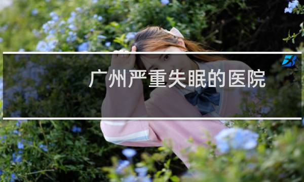 广州严重失眠的医院