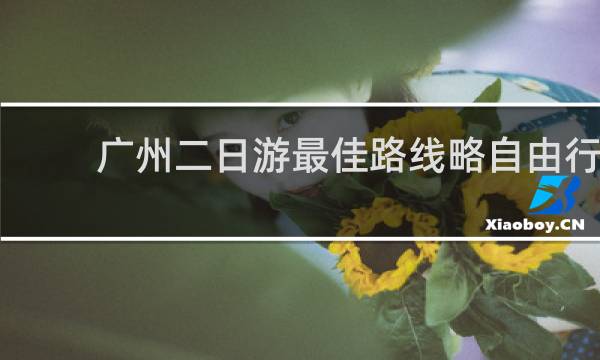 广州二日游最佳路线略自由行
