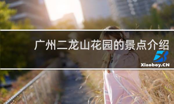 广州二龙山花园的景点介绍
