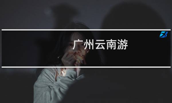广州云南游